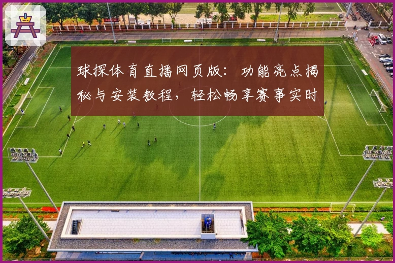 球探体育直播网页版：功能亮点揭秘与安装教程，轻松畅享赛事实时精彩