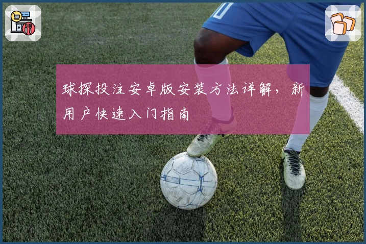 球探投注安卓版安装方法详解，新用户快速入门指南