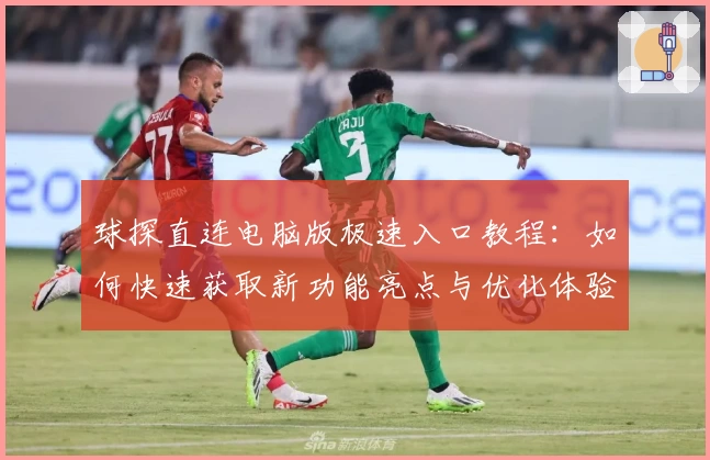 球探直连电脑版极速入口教程：如何快速获取新功能亮点与优化体验