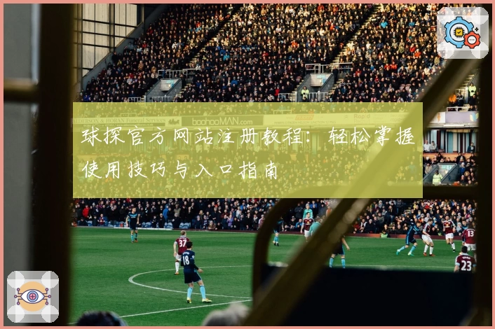 球探官方网站注册教程：轻松掌握使用技巧与入口指南