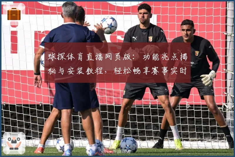 球探体育直播网页版：功能亮点揭秘与安装教程，轻松畅享赛事实时精彩