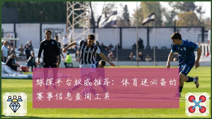 球探平台权威推荐：体育迷必备的赛事信息查询工具