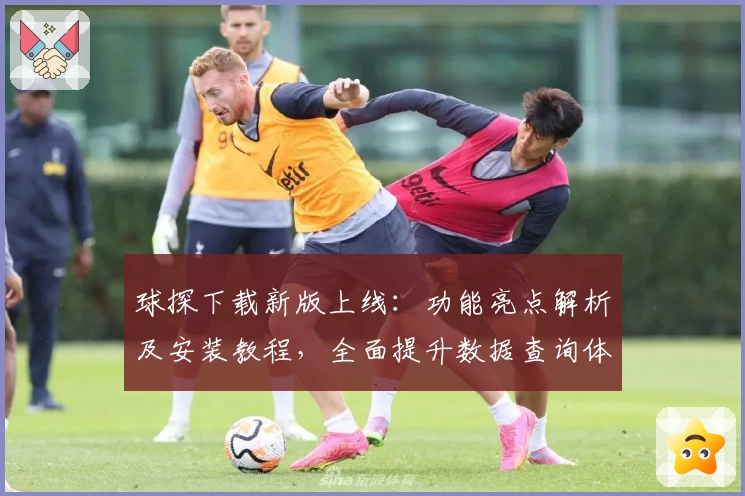 球探下载新版上线：功能亮点解析及安装教程，全面提升数据查询体验