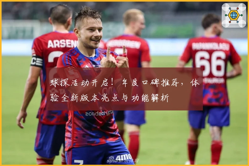 球探活动开启！年度口碑推荐，体验全新版本亮点与功能解析
