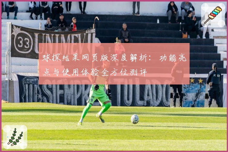 球探结果网页版深度解析：功能亮点与使用体验全方位测评