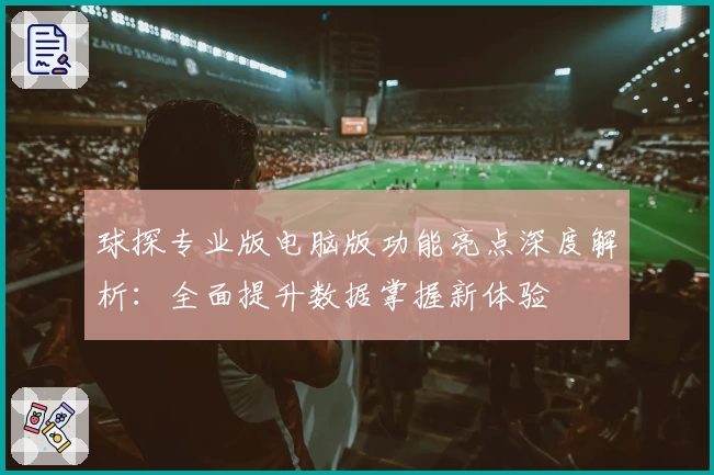 球探专业版电脑版功能亮点深度解析:全面提升数据掌握新体验