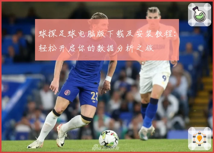球探足球电脑版下载及安装教程：轻松开启你的数据分析之旅