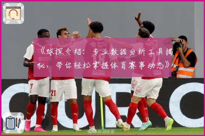 《球探介绍：专业数据分析工具揭秘，带你轻松掌握体育赛事动态》