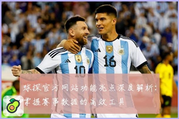 球探官方网站功能亮点深度解析：掌握赛事数据的高效工具