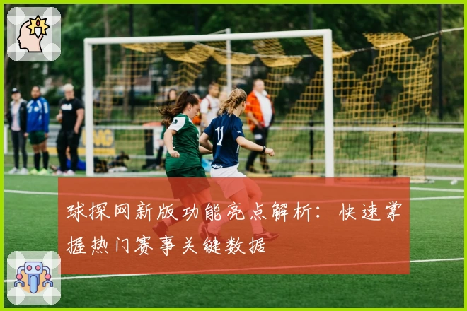 球探网新版功能亮点解析：快速掌握热门赛事关键数据