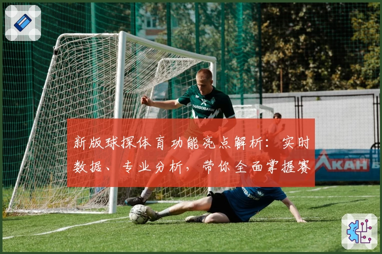 新版球探体育功能亮点解析：实时数据、专业分析，带你全面掌握赛事动态