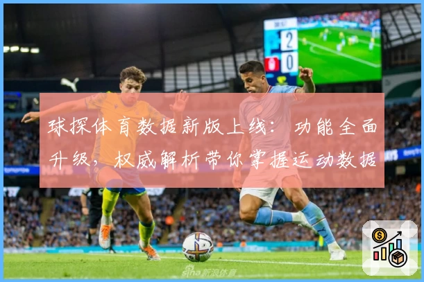 球探体育数据新版上线：功能全面升级，权威解析带你掌握运动数据核心秘诀