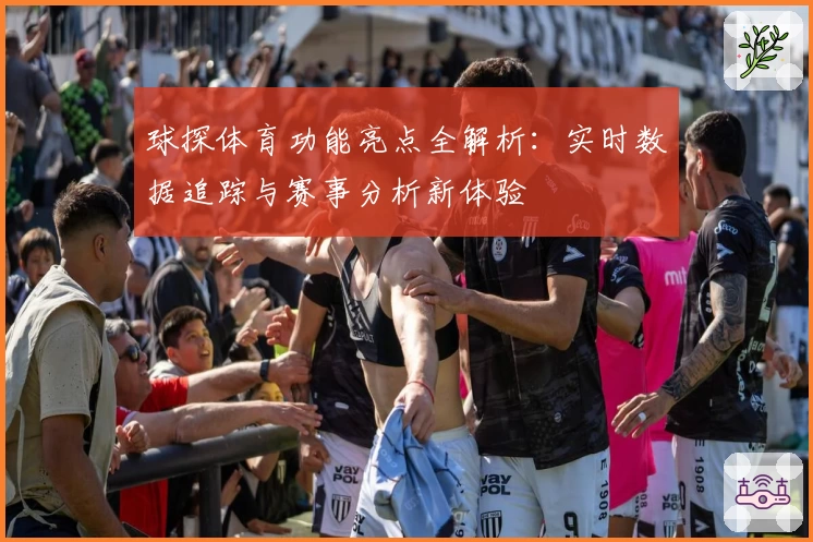 球探体育功能亮点全解析:实时数据追踪与赛事分析新体验