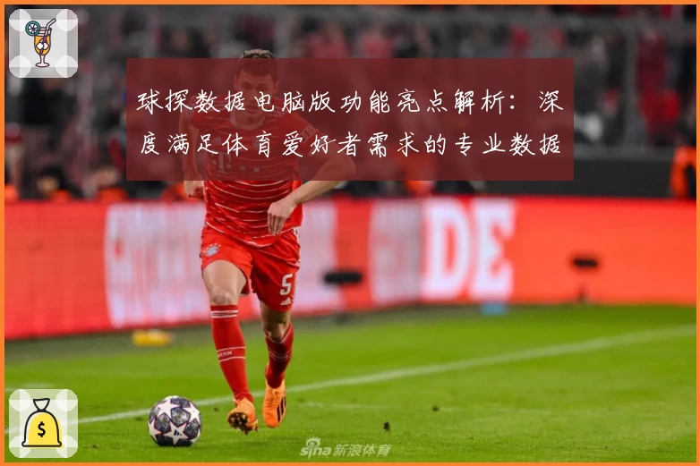 球探数据电脑版功能亮点解析:深度满足体育爱好者需求的专业数据平台