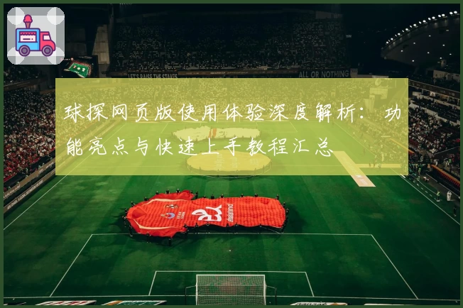 球探网页版使用体验深度解析：功能亮点与快速上手教程汇总