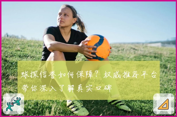 球探信誉如何保障？权威推荐平台带你深入了解真实口碑