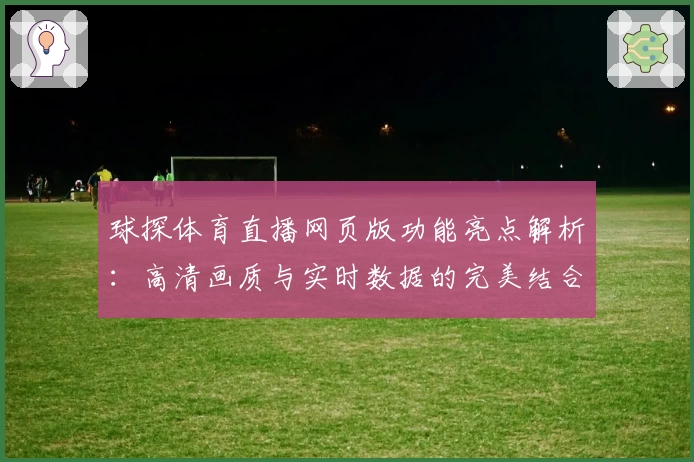 球探体育直播网页版功能亮点解析：高清画质与实时数据的完美结合