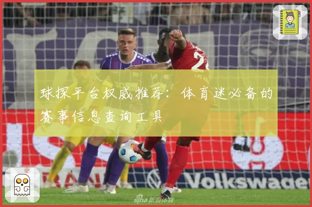 球探平台权威推荐：体育迷必备的赛事信息查询工具