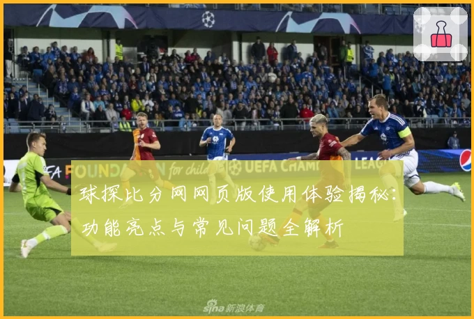 球探比分网网页版使用体验揭秘：功能亮点与常见问题全解析