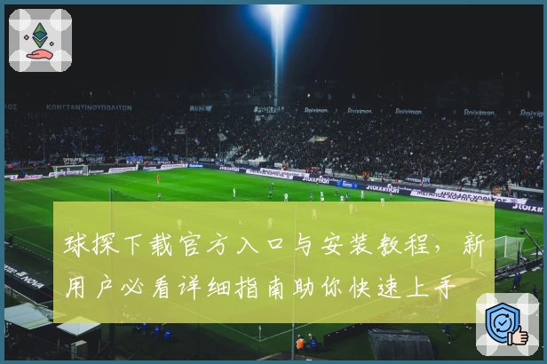 球探下载官方入口与安装教程，新用户必看详细指南助你快速上手