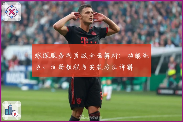 球探服务网页版全面解析：功能亮点、注册教程与安装方法详解