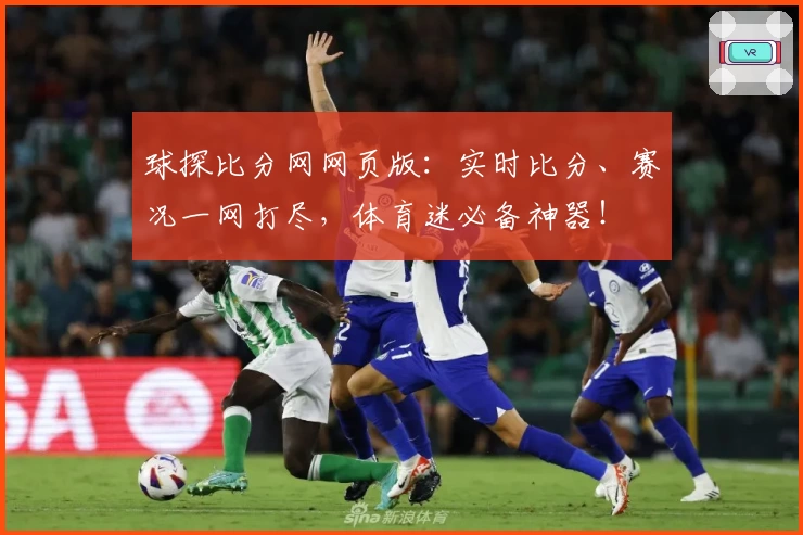 球探比分网网页版：实时比分、赛况一网打尽，体育迷必备神器！