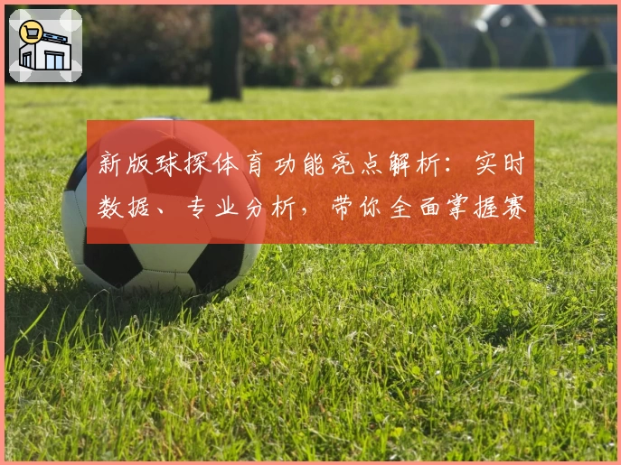 新版球探体育功能亮点解析：实时数据、专业分析，带你全面掌握赛事动态