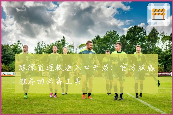 球探直连极速入口开启：官方权威推荐的必备工具