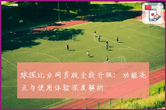 球探比分网页版全新升级：功能亮点与使用体验深度解析