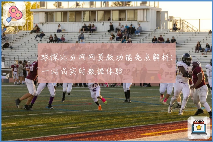 球探比分网网页版功能亮点解析：一站式实时数据体验