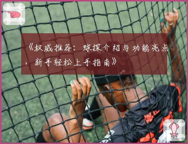 《权威推荐：球探介绍与功能亮点，新手轻松上手指南》