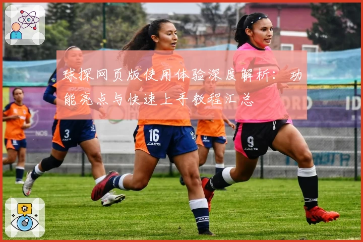 球探网页版使用体验深度解析：功能亮点与快速上手教程汇总