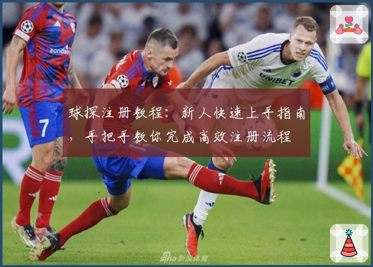 球探注册教程：新人快速上手指南，手把手教你完成高效注册流程