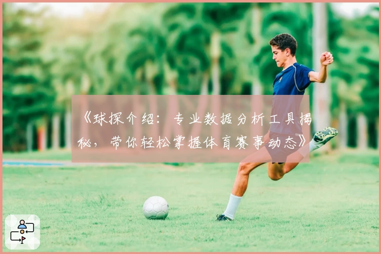 《球探介绍：专业数据分析工具揭秘，带你轻松掌握体育赛事动态》
