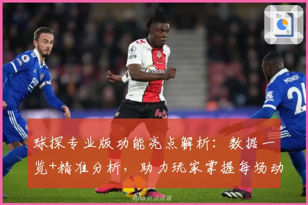 球探专业版功能亮点解析：数据一览+精准分析，助力玩家掌握每场动态
