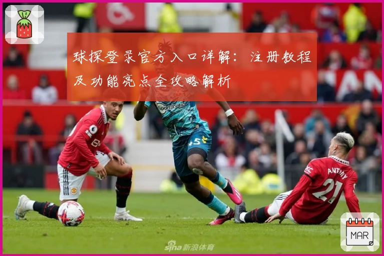 球探登录官方入口详解：注册教程及功能亮点全攻略解析