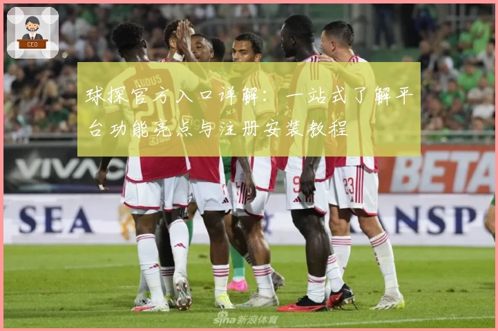 球探官方入口详解：一站式了解平台功能亮点与注册安装教程