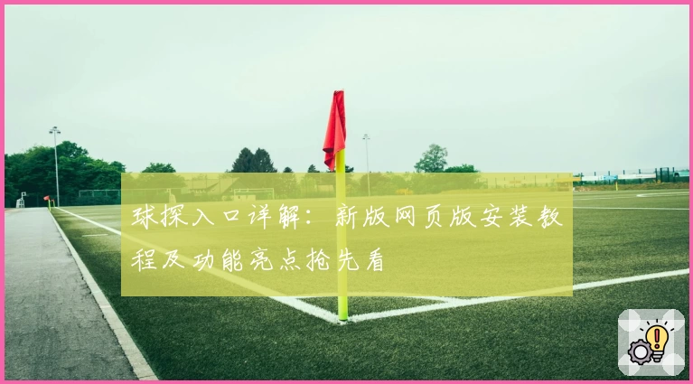 球探入口详解:新版网页版安装教程及功能亮点抢先看