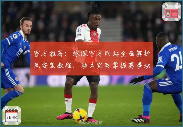 官方推荐：球探官方网站全面解析及安装教程，助力实时掌握赛事动态