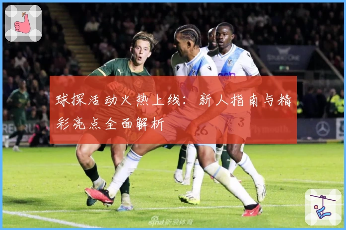 球探活动火热上线：新人指南与精彩亮点全面解析